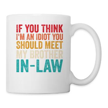If You Think I'm Idiot Should Meet Brother In Law - Mug - white - Right