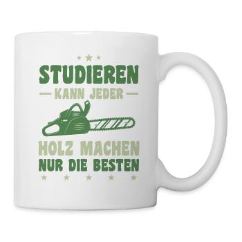 Studieren Kann Jeder Holz Machen Nur Die Besten - Tasse - Weiß - Rechts