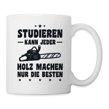 Studieren Kann Jeder Holz Machen Nur Die Besten - Tasse - Weiß - Rechts