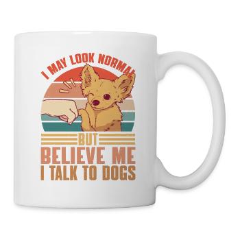 I May Look Normal But Believe Me, I Talk To Dogs 2 - Tasse - Weiß - Rechts
