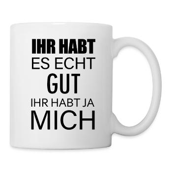 Ihr habt es Echt Gut Ihr habt ja Mich - Tasse - Weiß - Rechts