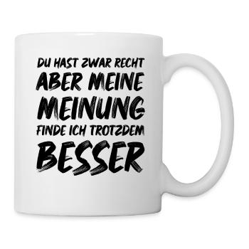 Du hast Recht aber meine Meinung finde ich Besser - Tasse - Weiß - Rechts