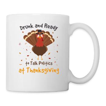 Drunk and Ready To Talk Politics At Thanksgiving - Mug - white - Right