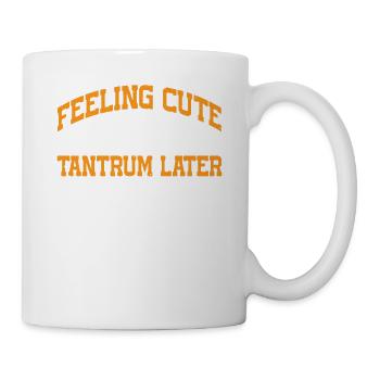 Feeling Cute, Might Throw A Tantrum Later, Idk 13 - Tasse - Weiß - Rechts