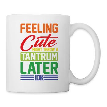 Feeling Cute, Might Throw A Tantrum Later, Idk 11 - Tasse - Weiß - Rechts