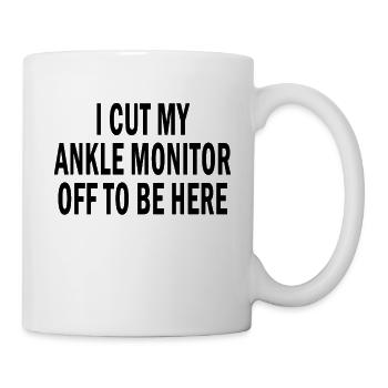 I Cut My Ankle Monitor Off To Be Here Funny Quote - Mug - white - Right