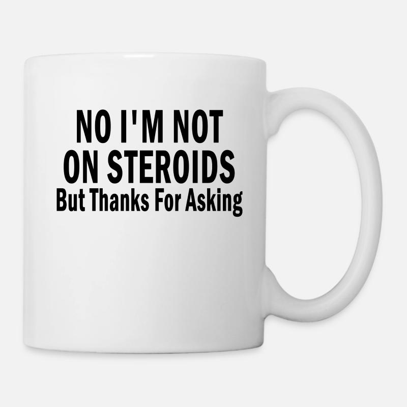 No I'm Not On Steroids But Thanks For Asking - Tasse - Weiß