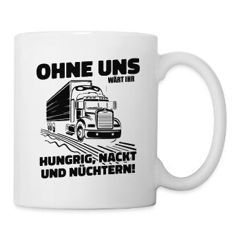 Ohne uns wärt ihr hungrig nackt LKW Fahrer Trucker - Tasse - Weiß - Rechts