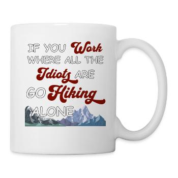 If you work where all idiots are go hiking alone - Tasse - Weiß - Rechts