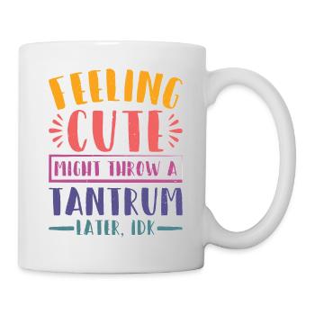 Feeling Cute, Might Throw A Tantrum Later, Idk 23 - Tasse - Weiß - Rechts