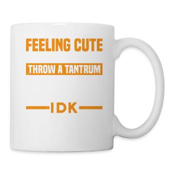 Feeling Cute, Might Throw A Tantrum Later, Idk 25 - Tasse - Weiß - Rechts