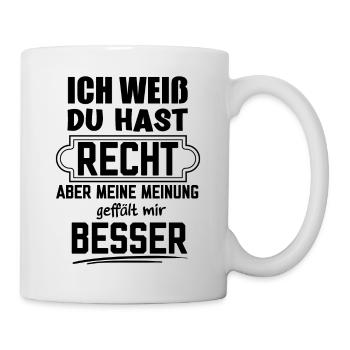 Du hast Recht aber meine Meinung finde ich Besser - Tasse - Weiß - Rechts