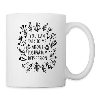 You Can Talk To Me About Postpartum Depression - Mug - white - Right