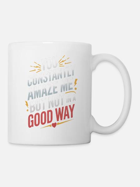 You Constantly Amaze Me But Not In A Good Way - Tasse - Weiß