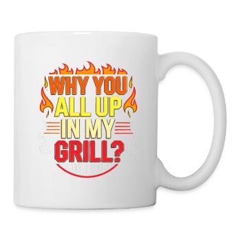 Why You All Up In My Grill 6 - Tasse - Weiß - Rechts