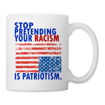 STOP PRETENDING YOUR RACISM IS PATRIOTIS - Tasse - Weiß - Rechts