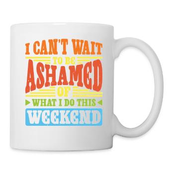 I Can't Wait To Be Ashamed Of What I Do This WE - Tasse - Weiß - Rechts
