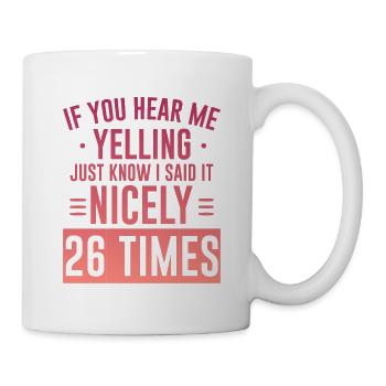 If I'm Yelling I Said It Nicely 26 Times 5 - Tasse - Weiß - Rechts