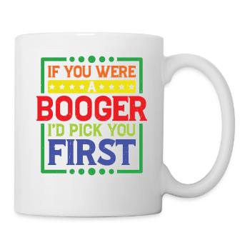 If You Were A Booger I'd Pick You First - Tasse - Weiß - Rechts