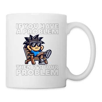IF YOU HAVE A PROBLEM, THEN IT'S YOUR PROBLEM - Mug - white - Right