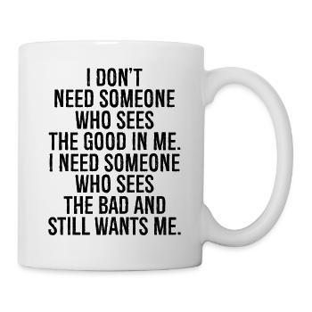 I don't need someone who sees the good in me i - Mug - white - Right