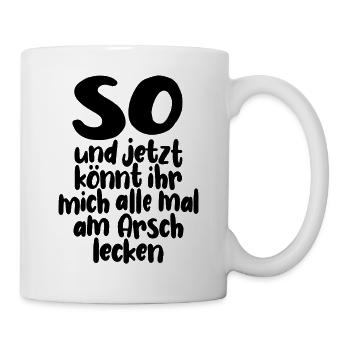 So, und jetzt könnt ihr mich alle am Arsch lecken - Tasse - Weiß - Rechts