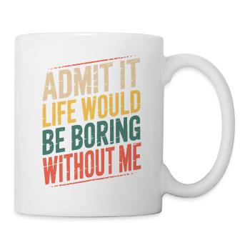 Admit It Funny Quote Without Me Life Would Be - Mug - white - Right