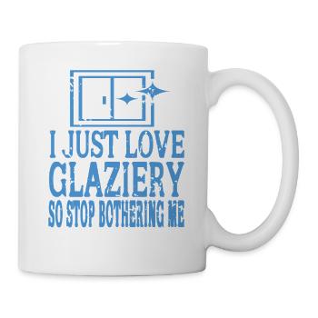 I Just Love Glaziery So Stop Bothering Me - Tasse - Weiß - Rechts
