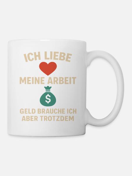 Ich Liebe Meine Arbeit Geld brauch ich trotzdem - Tasse - Weiß