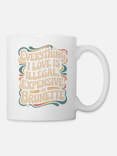Everything I Love Is Illegal Expensive Or Brunette - Tasse - Weiß