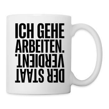 Ich Gehe Arbeiten Der Staat Verdient - Tasse - Weiß - Rechts