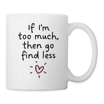 Wenn ich zu viel bin, dann such dir weniger. - Tasse - Weiß - Rechts