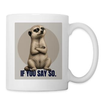 IF YOU SAY SO Funny Meerkat Design - Mug - white - Right