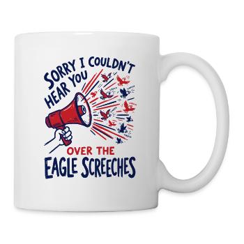 Sorry I Couldn't Hear You Over The Eagle Screeches - Mug - white - Right