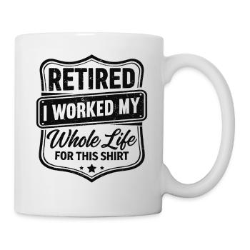 retired I worked my whole life for this shirt - Mug - white - Right
