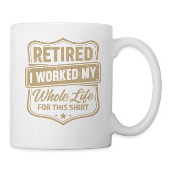 retired I worked my whole life for this shirt - Mug - white - Right