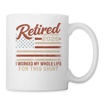 Retired 2026 I Worked My Whole Life For This Shirt - Mug - white - Right