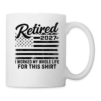 Retired 2027 I Worked My Whole Life For This Shirt - Mug - white - Right
