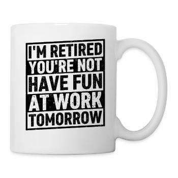 I'm Retired You're Not Have Fun At Work Tomorrow - Tasse - Weiß - Rechts