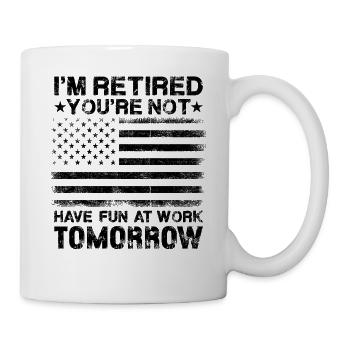 I'm Retired You're Not Have Fun At Work Tomorrow - Tasse - Weiß - Rechts