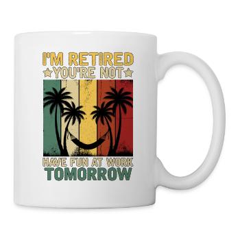 I'm Retired You're Not Have Fun At Work Tomorrow - Tasse - Weiß - Rechts