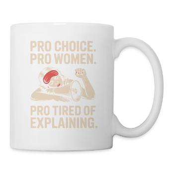 Pro Choice Pro Women Pro Tired Of Explaining - Tasse - Weiß - Rechts