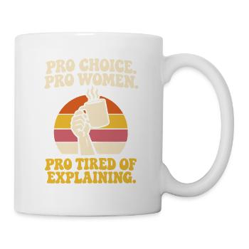 Pro Choice Pro Women Pro Tired Of Explaining - Tasse - Weiß - Rechts