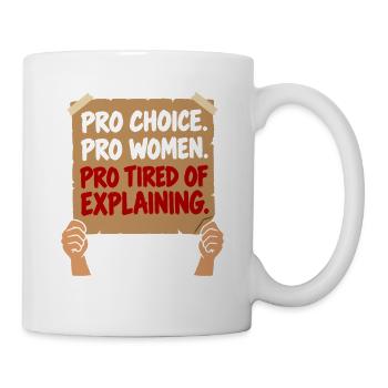 Pro Choice Pro Women Pro Tired Of Explaining - Tasse - Weiß - Rechts