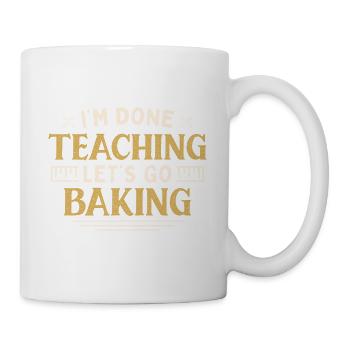 I'm Done Teaching Let's Go Baking Funny Teacher - Tasse - Weiß - Rechts