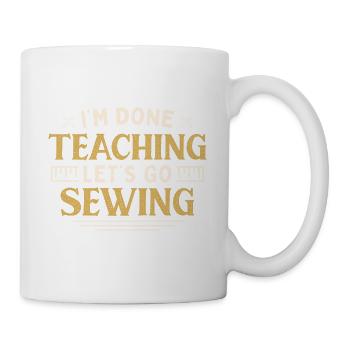 I'm Done Teaching Let's Go Sewing Funny Teacher - Tasse - Weiß - Rechts