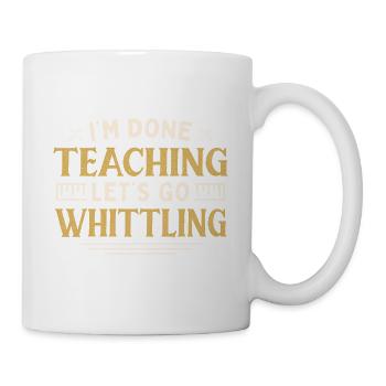 I'm Done Teaching Let's Go Whittling Funny - Tasse - Weiß - Rechts