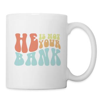 He Is Not Your Bank Funny Messy Break Up Quotes - Tasse - Weiß - Rechts