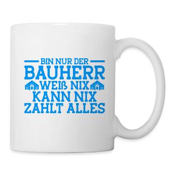Bin Nur Der Bauherr Weiß Nix Kann Nix Zahlt Alles - Tasse - Weiß - Rechts