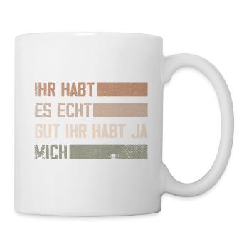 ihr habt es echt gut ihr habt ja mich - Tasse - Weiß - Rechts